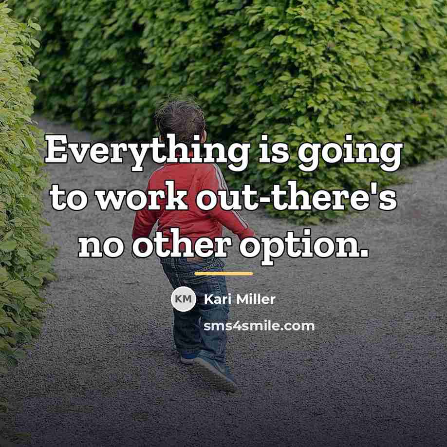 “Everything is going to work out-there's no other option.…” quote by Kari Miller