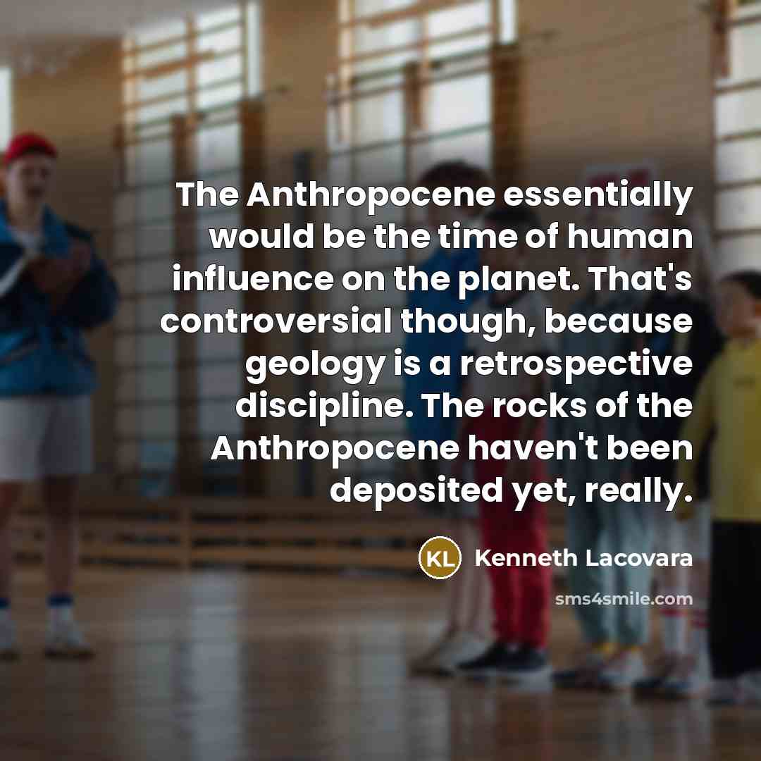 “The Anthropocene essentially would be the time of human influence…” quote by Kenneth Lacovara