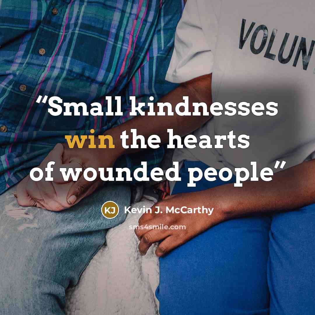 “Small kindnesses win the hearts of wounded people” quote by Kevin J. McCarthy