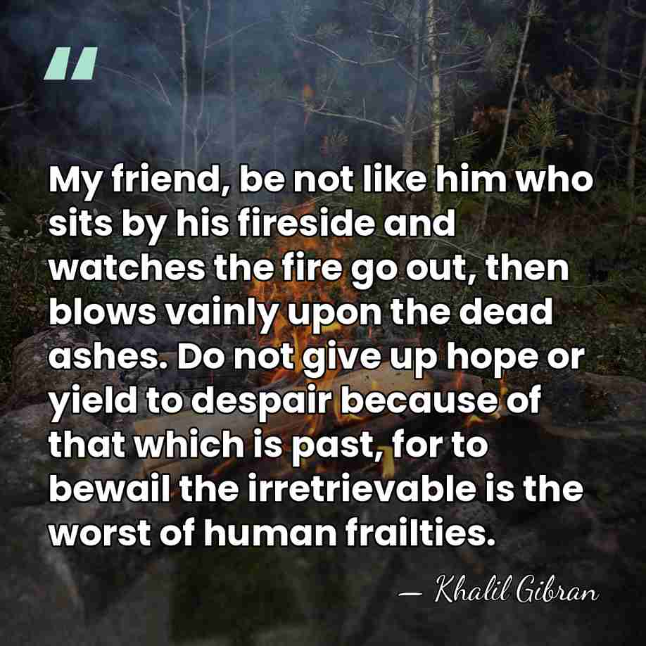 My friend, be not like him who sits by his fireside and&hellip; - Khalil Gibran