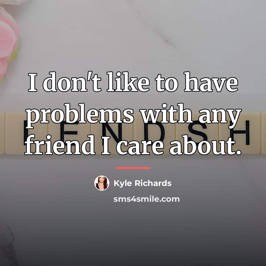 “I don't like to have problems with any friend I…” quote by Kyle Richards