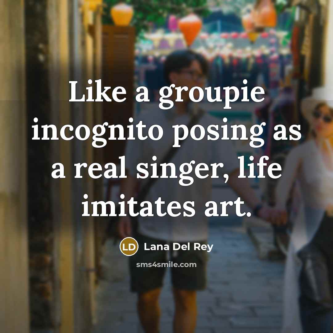 “Like a groupie incognito posing as a real singer, life…” quote by Lana Del Rey