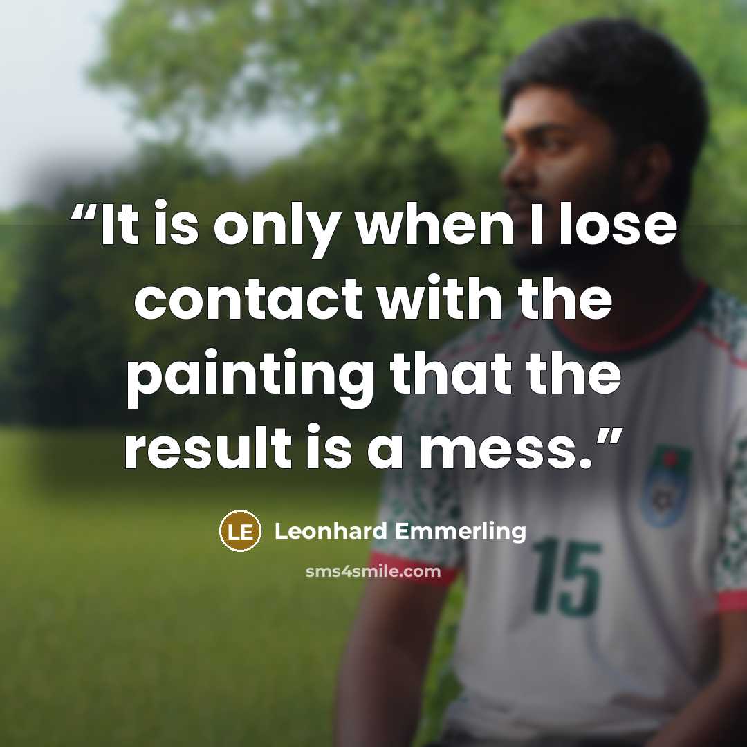 “It is only when I lose contact with the painting that the result is a mess.” quote by Leonhard Emmerling