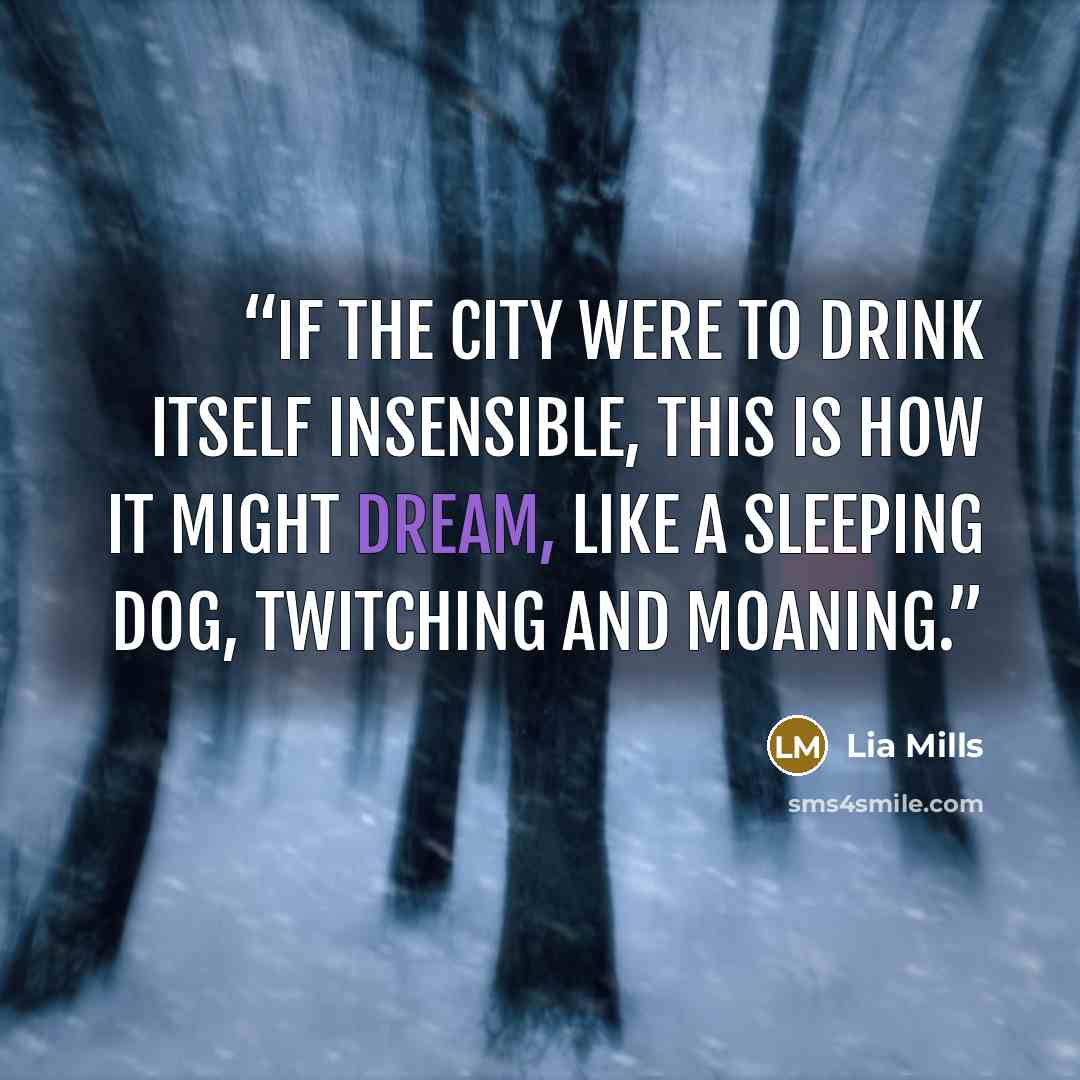 “If the city were to drink itself insensible, this is how it might dream, like a sleeping dog, twitching and moaning.” quote by Lia Mills