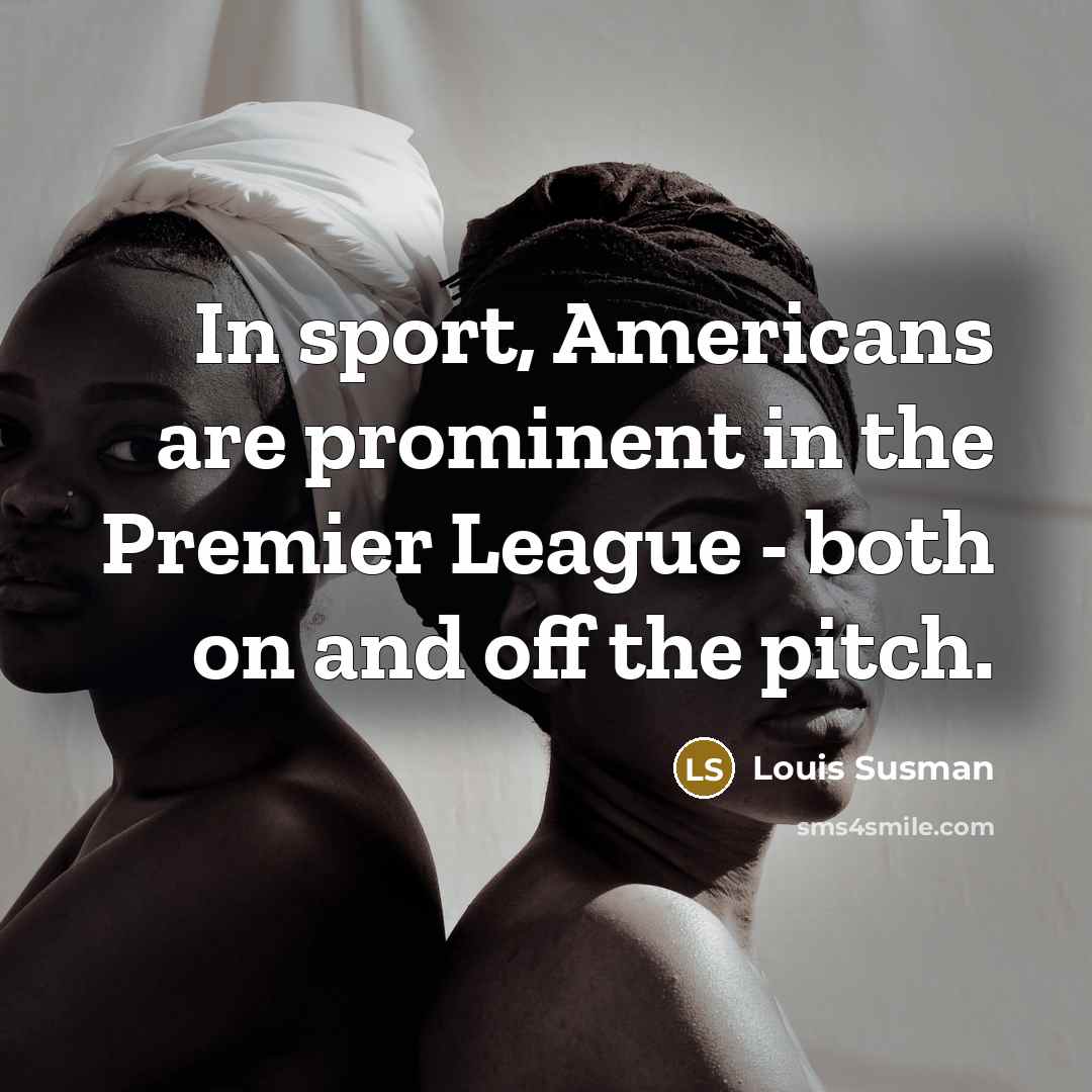 “In sport, Americans are prominent in the Premier League -…” quote by Louis Susman