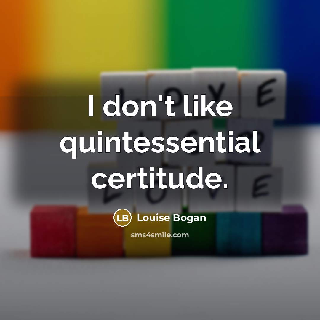 “I don't like quintessential certitude.…” quote by Louise Bogan