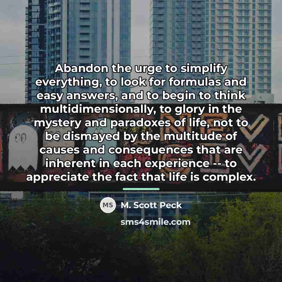 “Abandon the urge to simplify everything, to look for formulas…” quote by M. Scott Peck