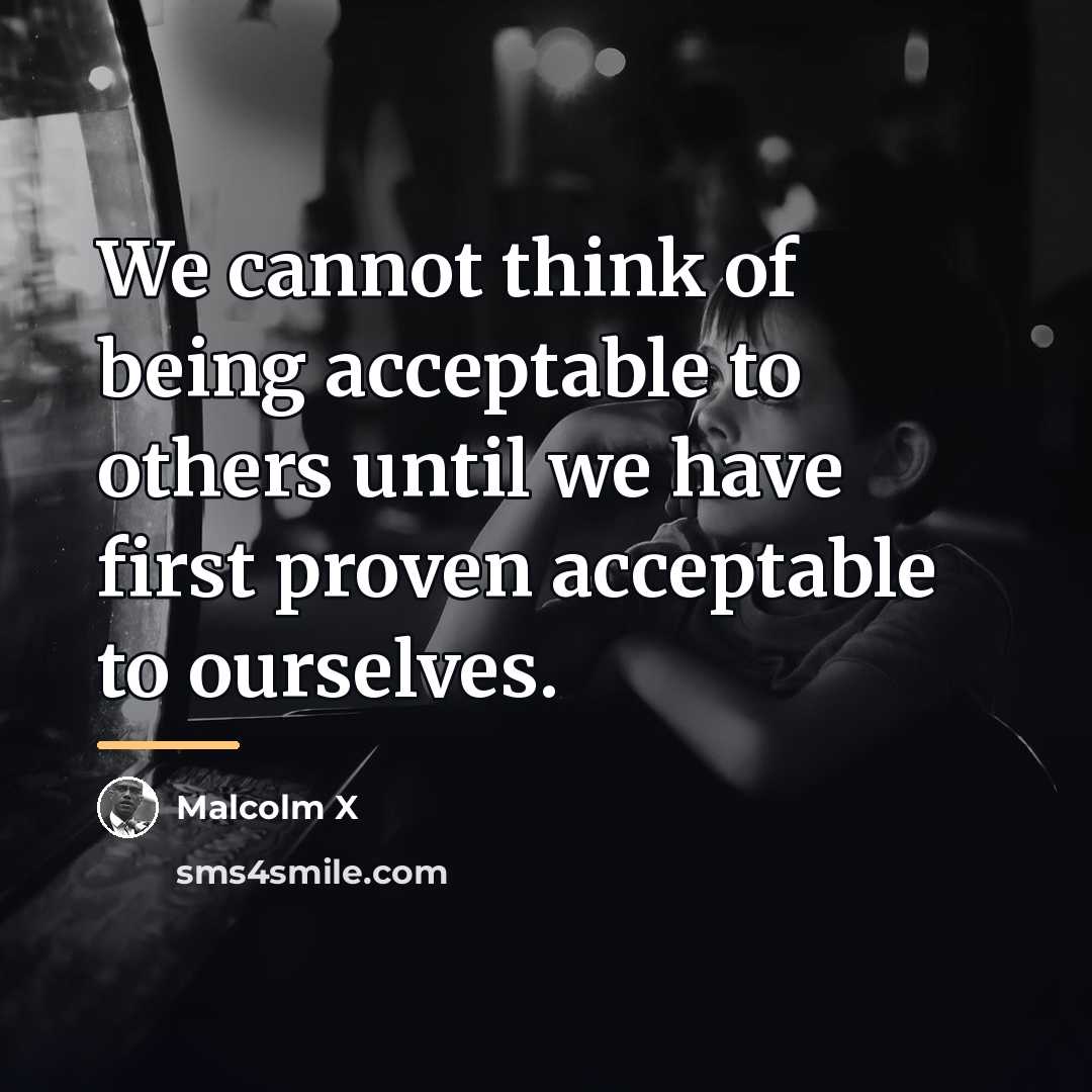 “We cannot think of being acceptable to others until we…” quote by Malcolm X
