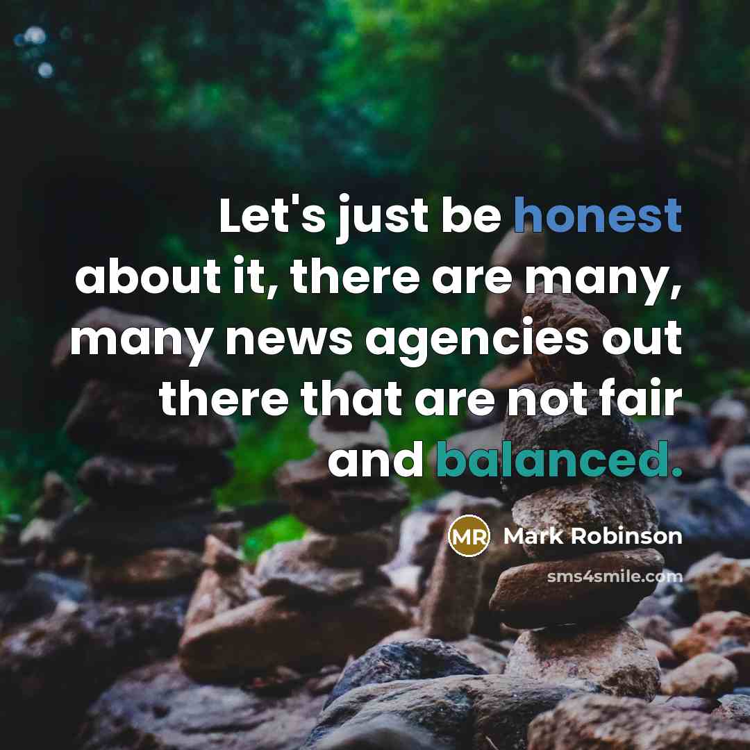 “Let's just be honest about it, there are many, many news agencies out there that are not fair and balanced.” quote by Mark Robinson