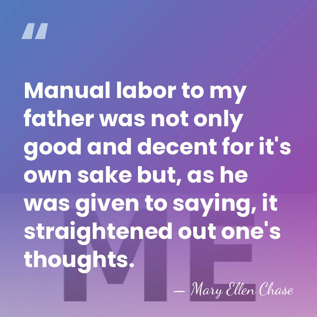 Manual labor to my father was not only good and decent for&hellip; - Mary Ellen Chase