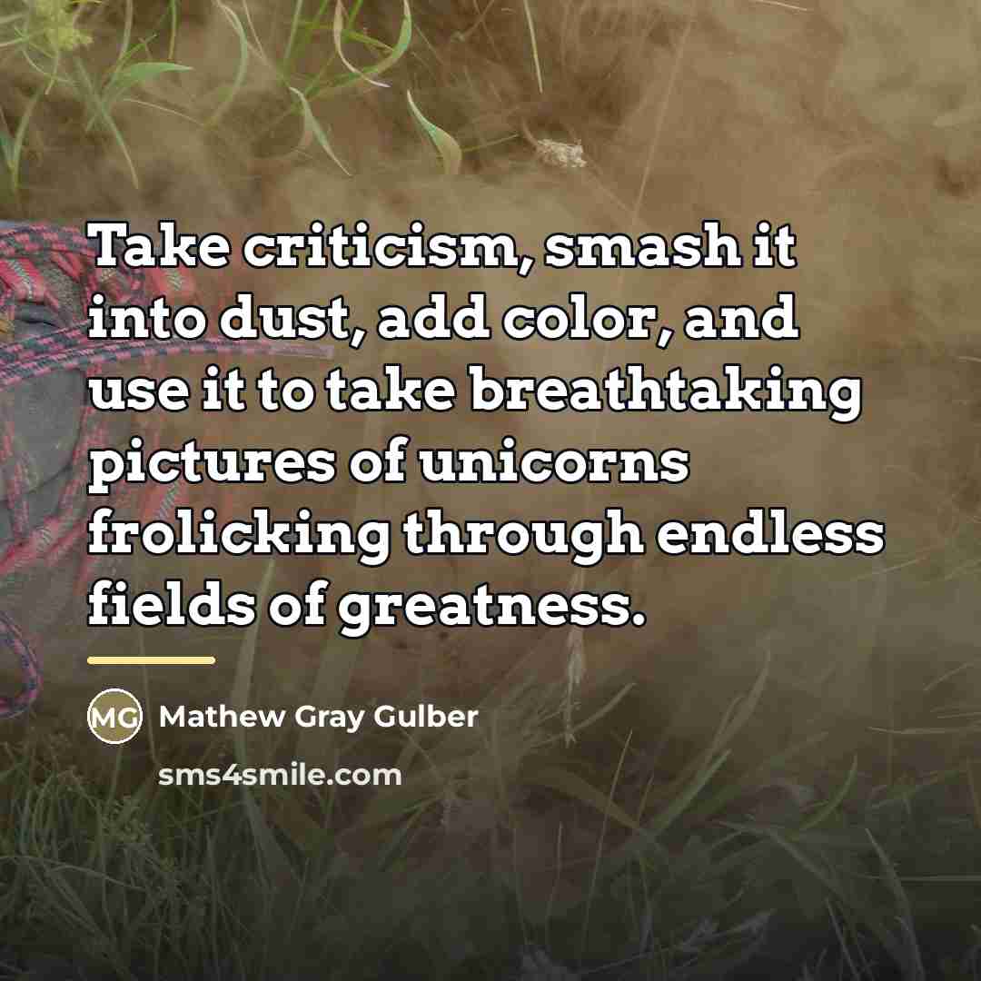 “Take criticism, smash it into dust, add color, and use…” quote by Mathew Gray Gulber