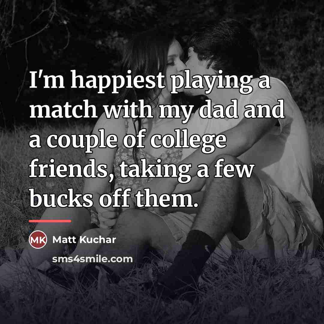 “I'm happiest playing a match with my dad and a…” quote by Matt Kuchar