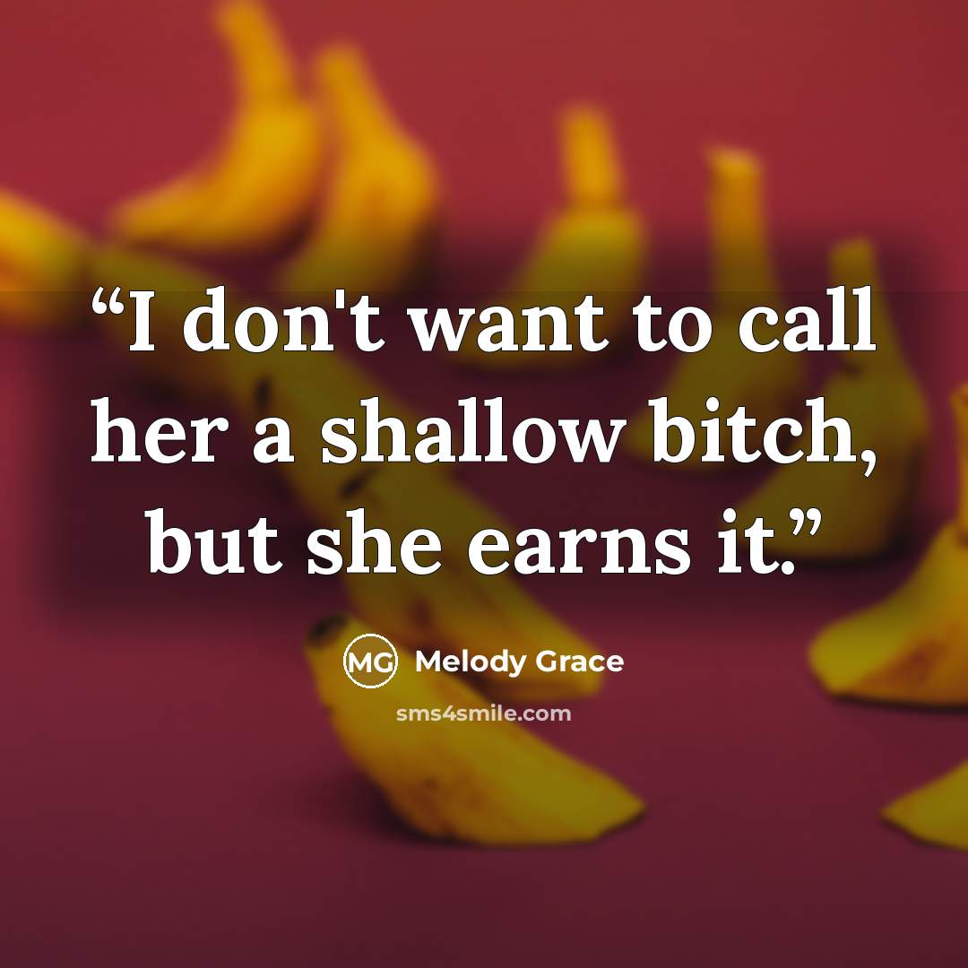 “I don't want to call her a shallow bitch, but she earns it.” quote by Melody Grace