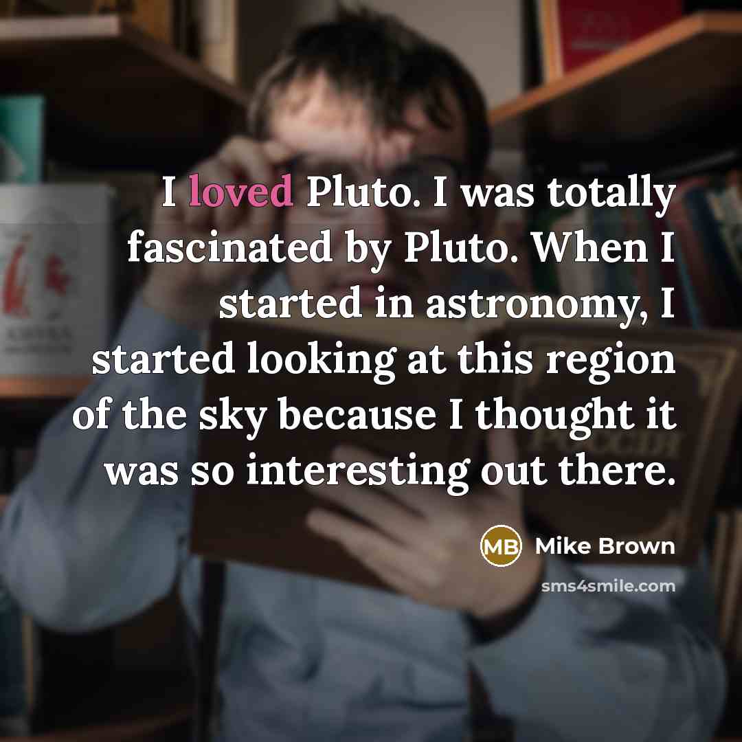 “I loved Pluto. I was totally fascinated by Pluto. When…” quote by Mike Brown