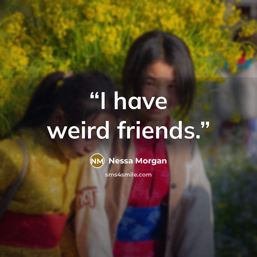 “I have weird friends.” quote by Nessa Morgan