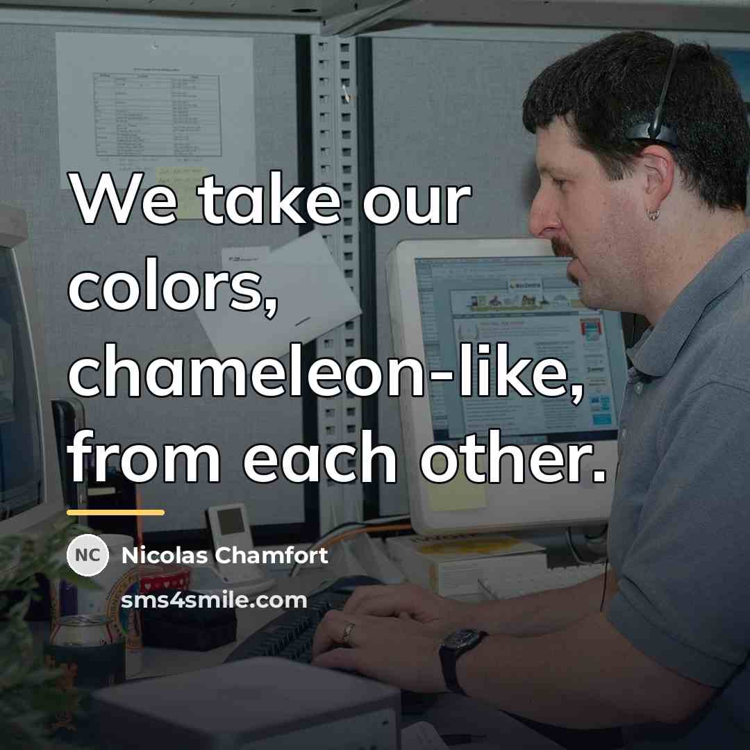“We take our colors, chameleon-like, from each other.…” quote by Nicolas Chamfort