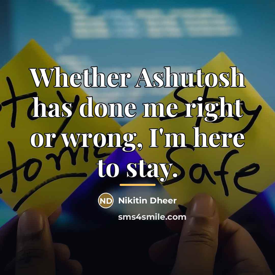 “Whether Ashutosh has done me right or wrong, I'm here…” quote by Nikitin Dheer