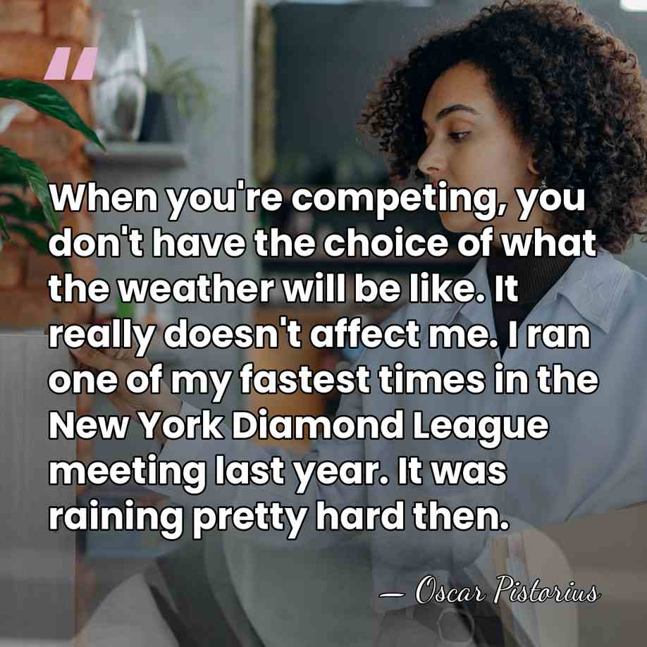 When you're competing, you don't have the choice of what the weather&hellip; - Oscar Pistorius