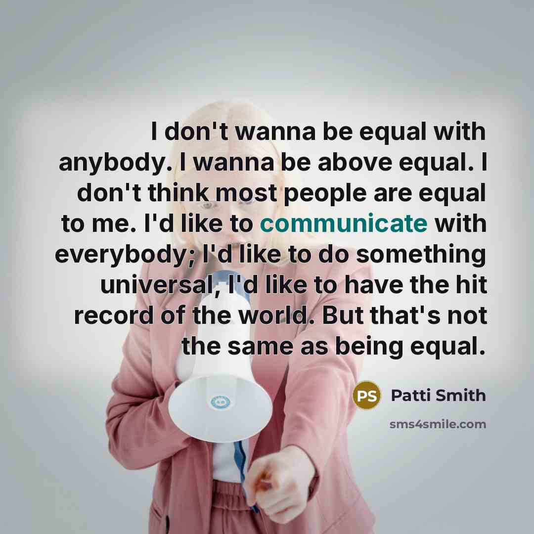 “I don't wanna be equal with anybody. I wanna be…” quote by Patti Smith