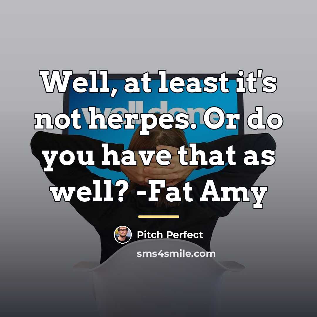 “Well, at least it's not herpes. Or do you have…” quote by Pitch Perfect