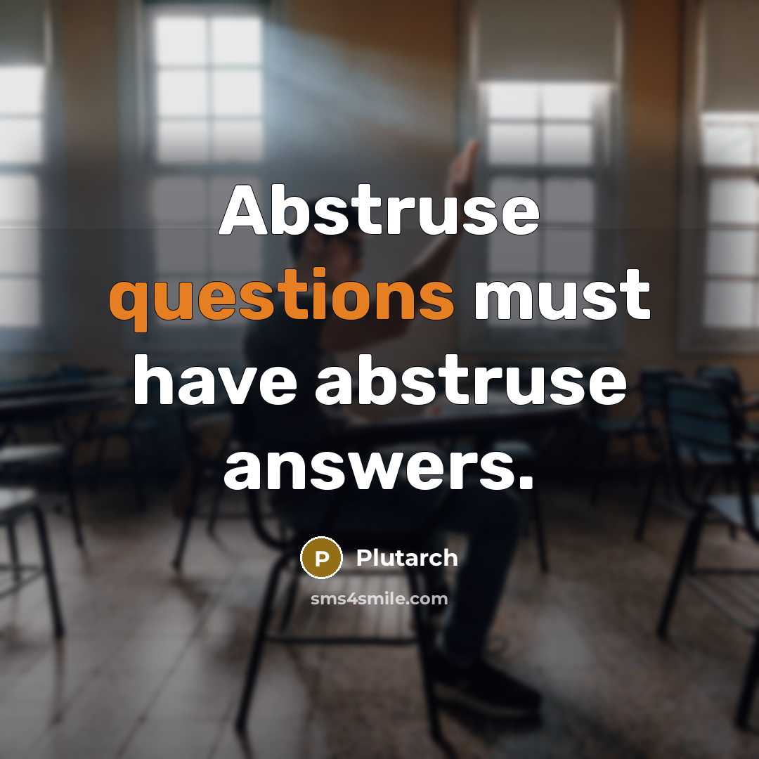 “Abstruse questions must have abstruse answers.” quote by Plutarch