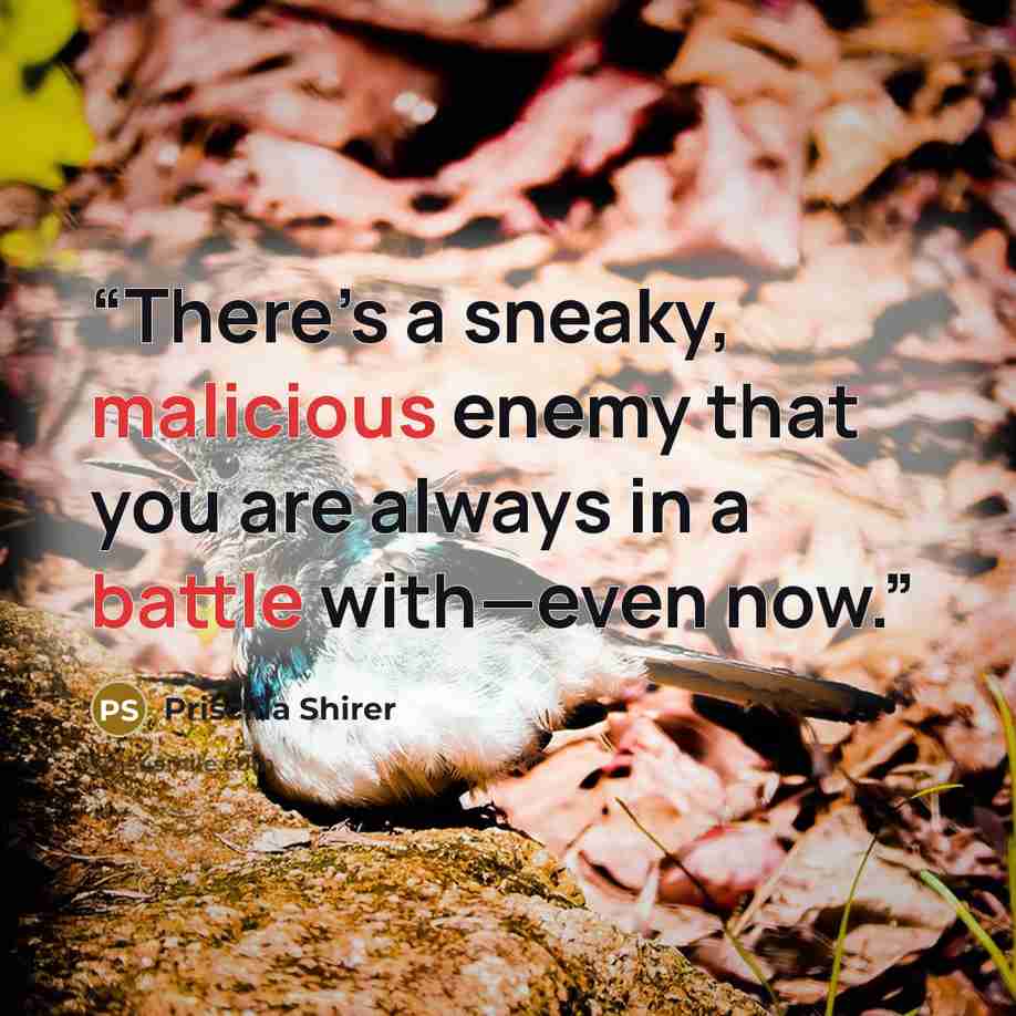 “There’s a sneaky, malicious enemy that you are always in a battle with—even now.” quote by Priscilla Shirer