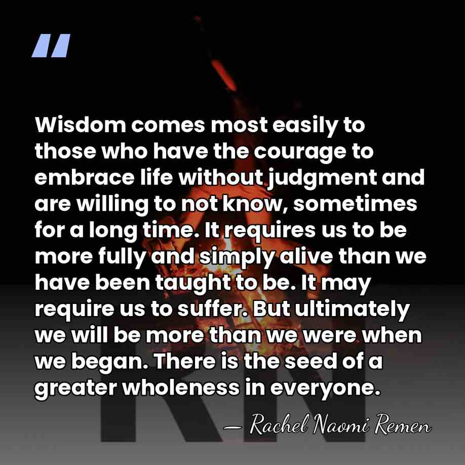 Wisdom comes most easily to those who have the courage to embrace&hellip; - Rachel Naomi Remen