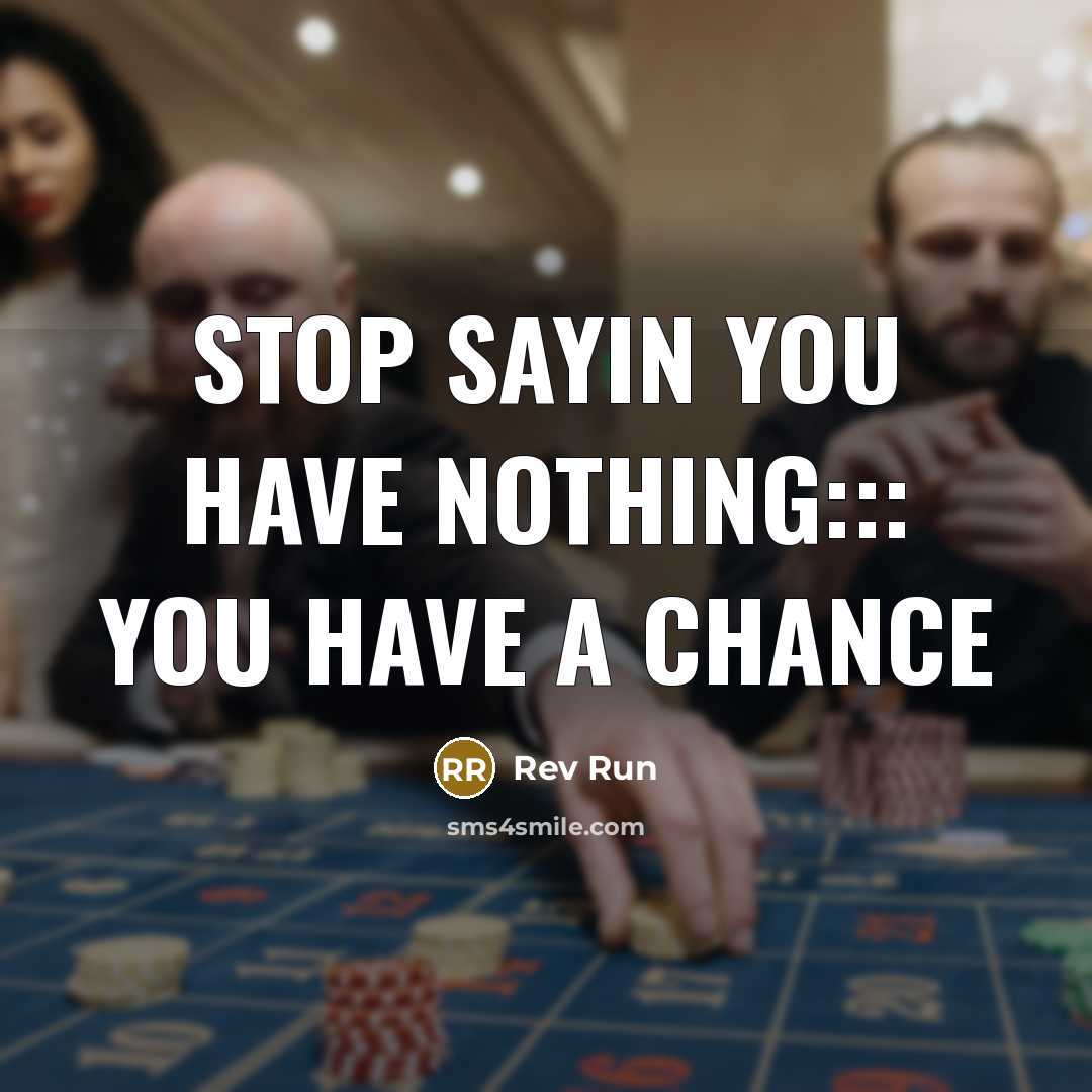 “Stop sayin you have nothing::: you have a chance…” quote by Rev Run