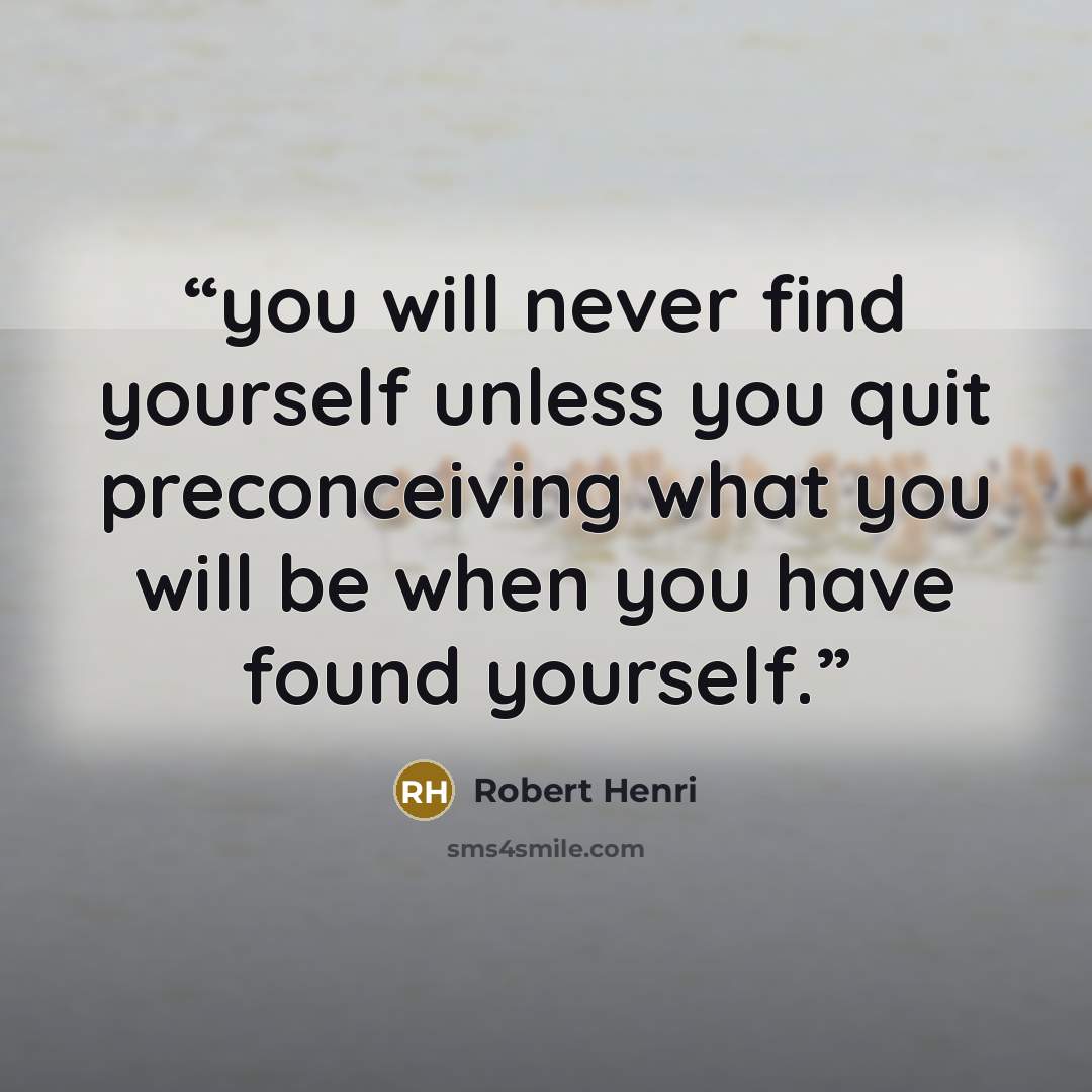 “you will never find yourself unless you quit preconceiving what you will be when you have found yourself.” quote by Robert Henri