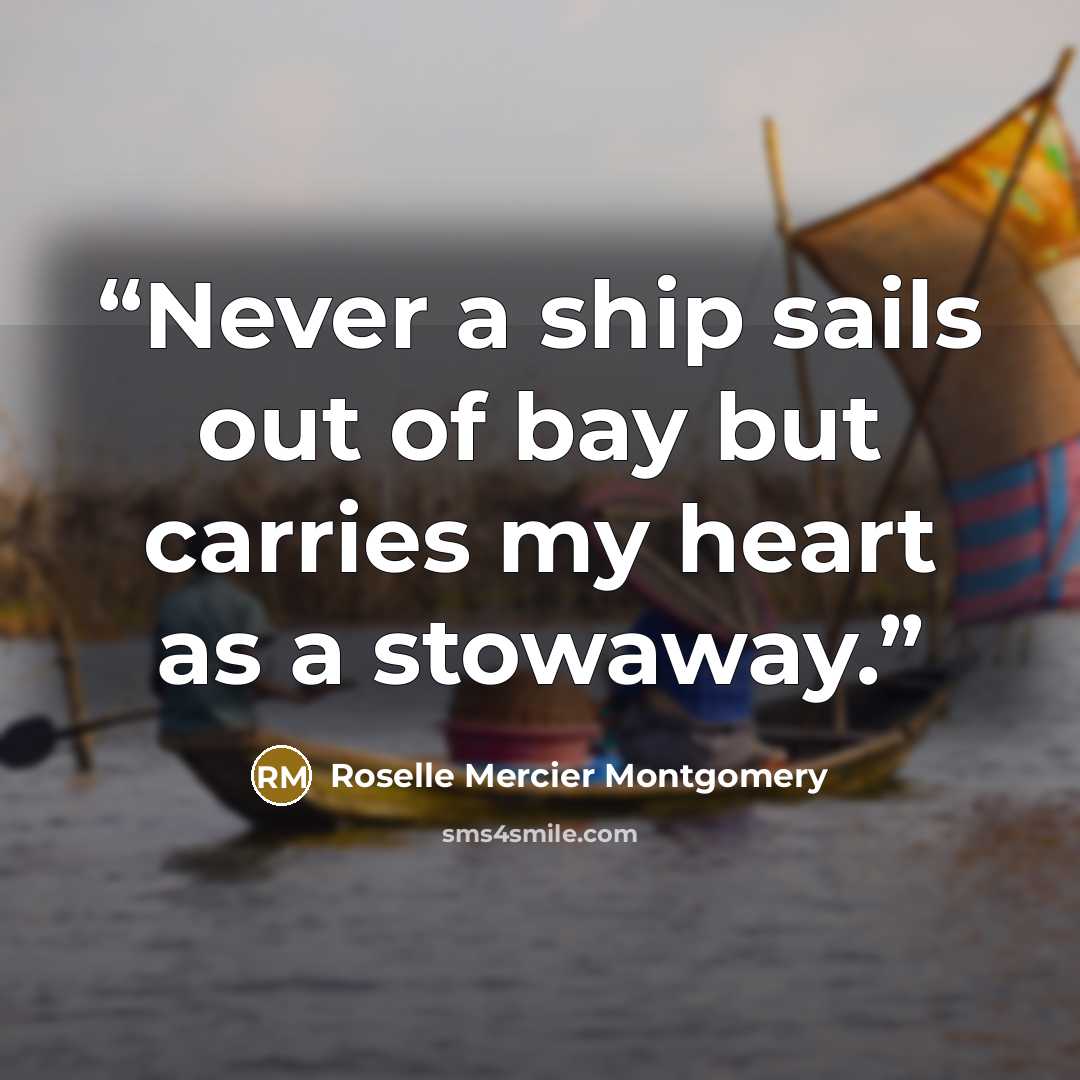 “Never a ship sails out of bay but carries my heart as a stowaway.” quote by Roselle Mercier Montgomery