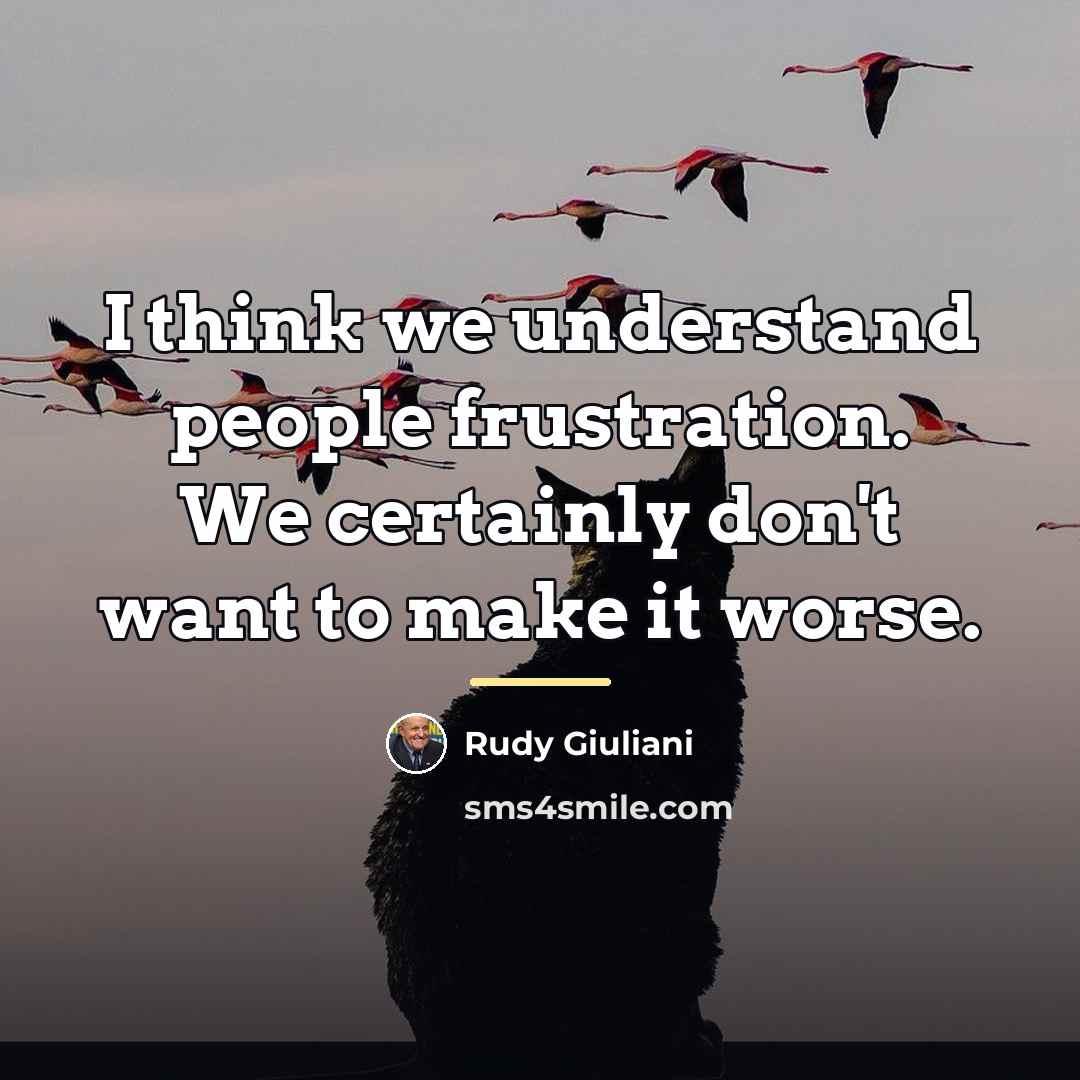 “I think we understand people frustration. We certainly don't want…” quote by Rudy Giuliani
