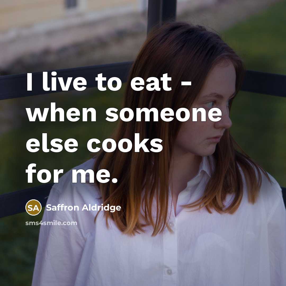 “I live to eat - when someone else cooks for…” quote by Saffron Aldridge