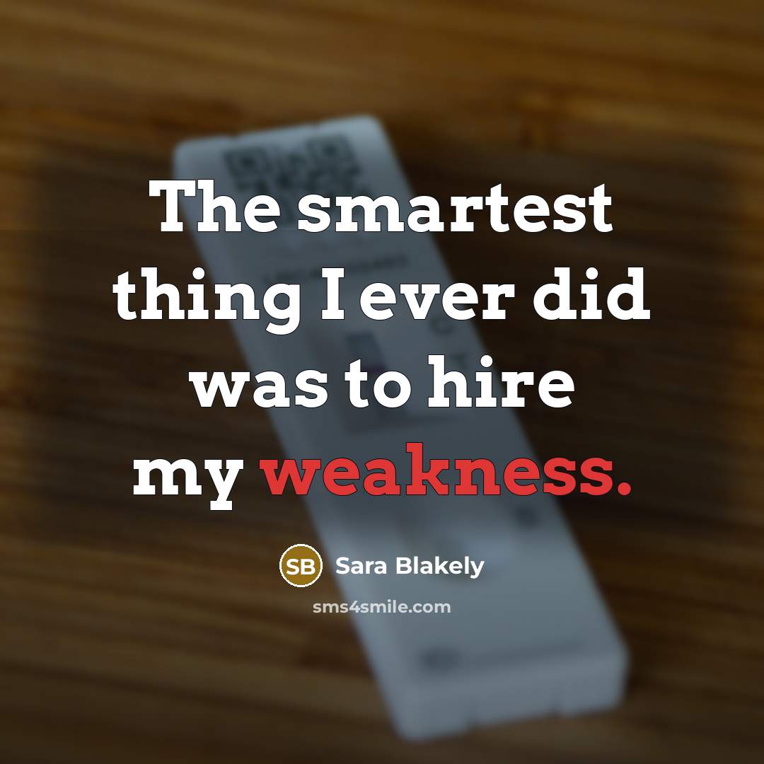 “The smartest thing I ever did was to hire my weakness.” quote by Sara Blakely
