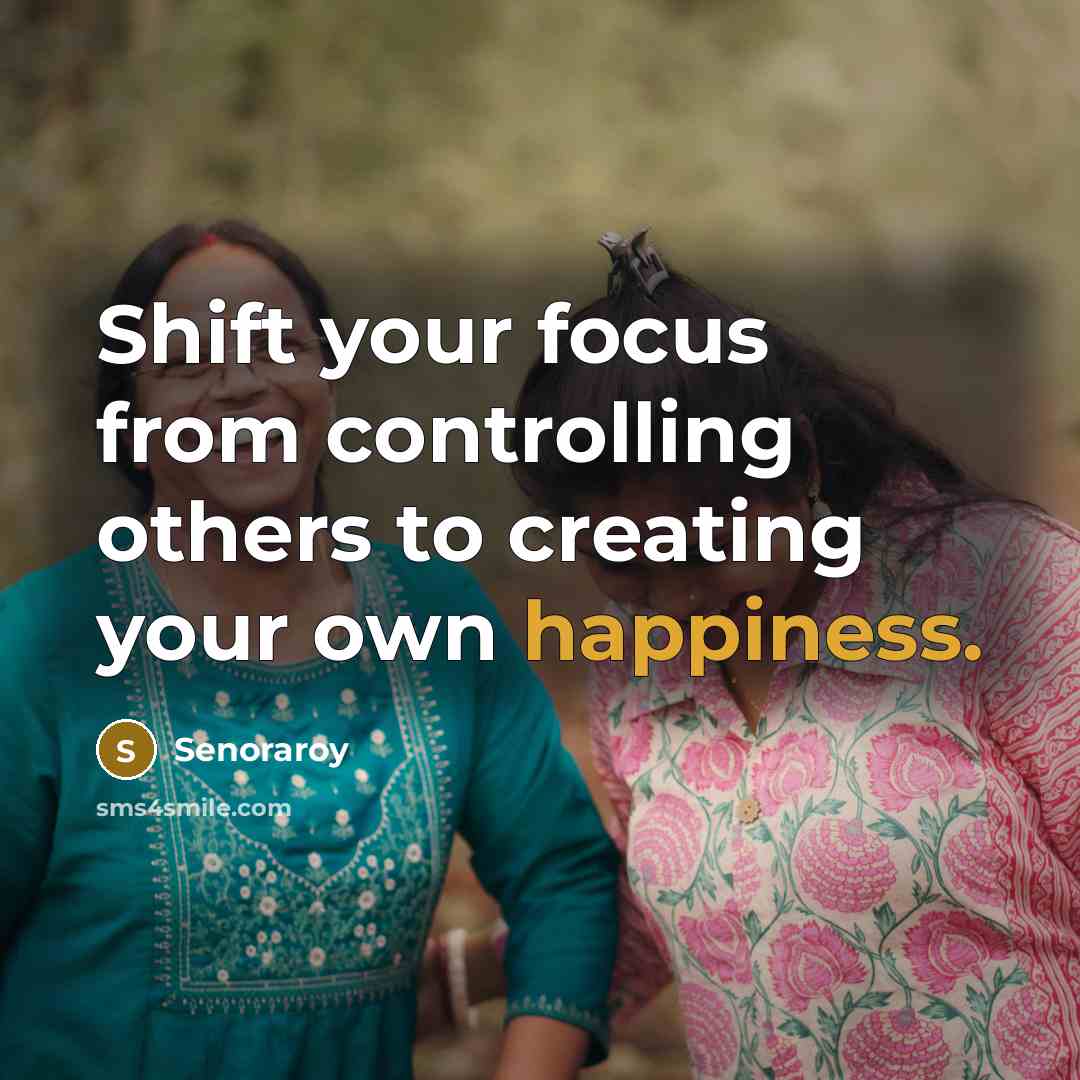“Shift your focus from controlling others to creating your own happiness.” quote by Senoraroy