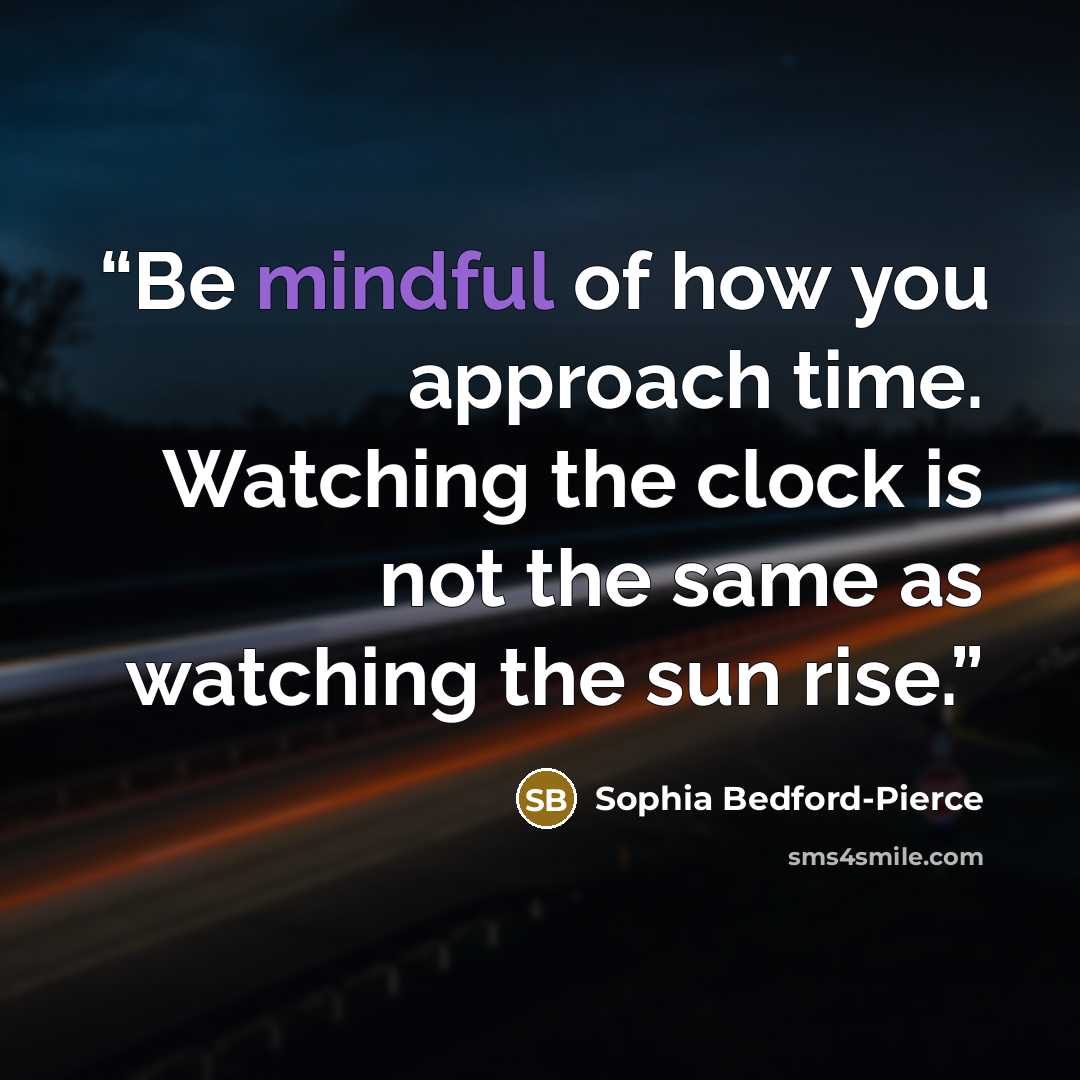 “Be mindful of how you approach time. Watching the clock is not the same as watching the sun rise.” quote by Sophia Bedford-Pierce