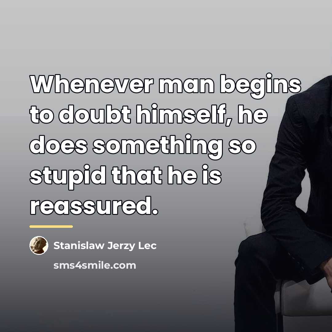 “Whenever man begins to doubt himself, he does something so…” quote by Stanislaw Jerzy Lec