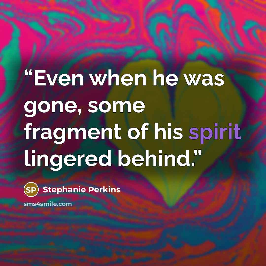 “Even when he was gone, some fragment of his spirit lingered behind.” quote by Stephanie Perkins