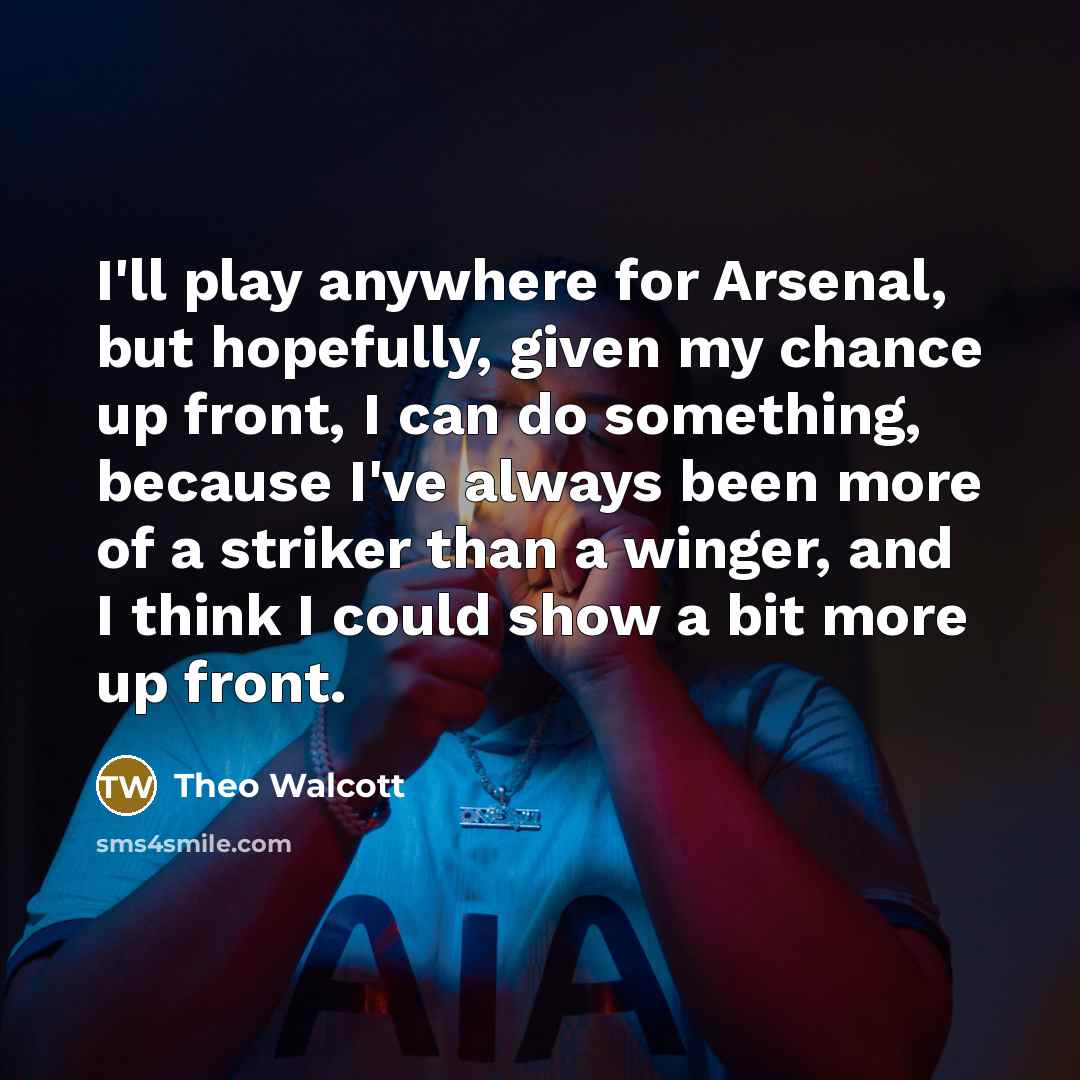 “I'll play anywhere for Arsenal, but hopefully, given my chance…” quote by Theo Walcott