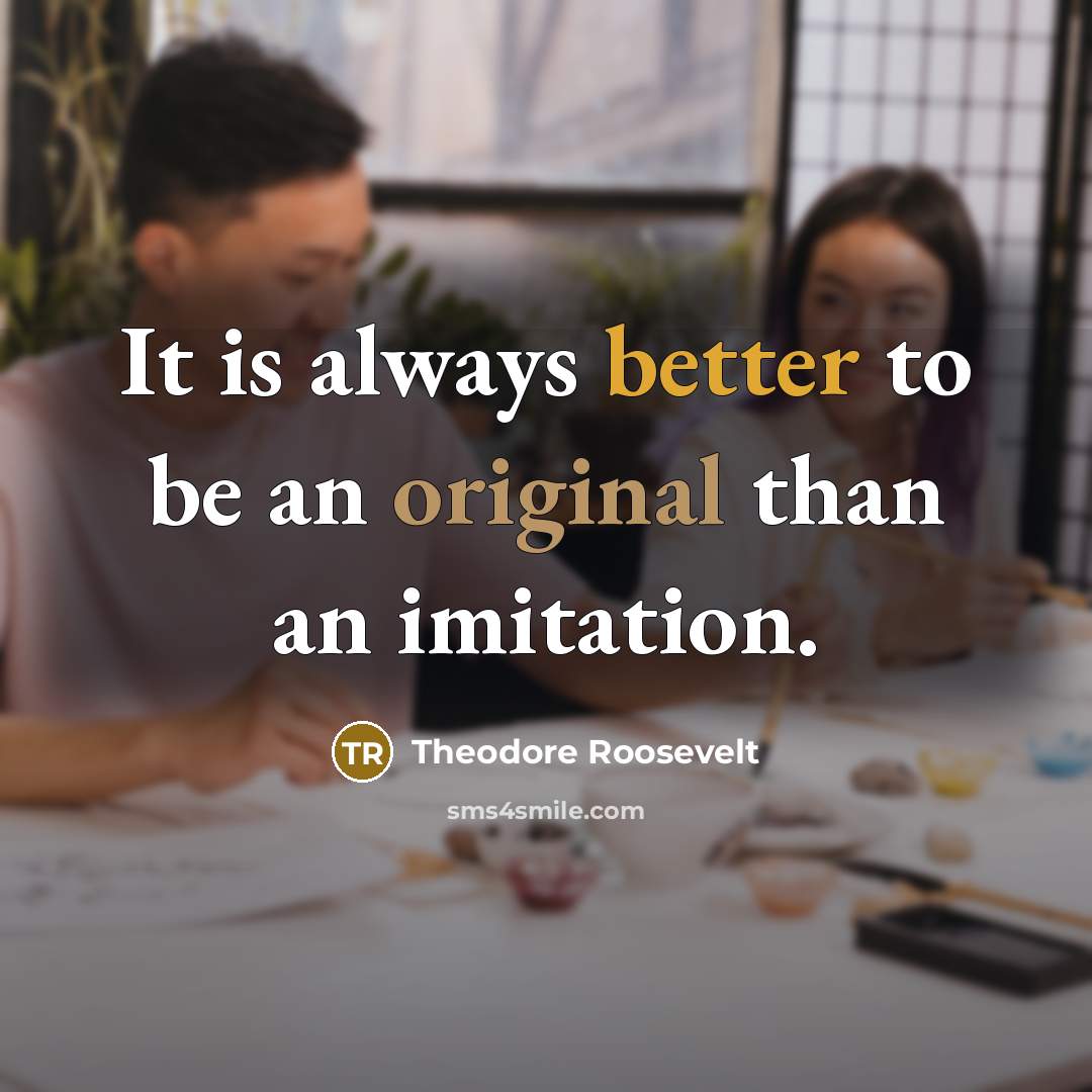 “It is always better to be an original than an imitation.” quote by Theodore Roosevelt