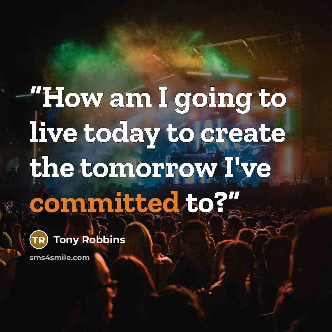 “How am I going to live today to create the tomorrow I've committed to?” quote by Tony Robbins