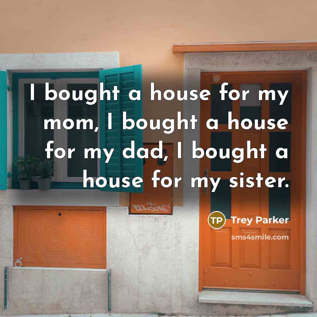 “I bought a house for my mom, I bought a…” quote by Trey Parker