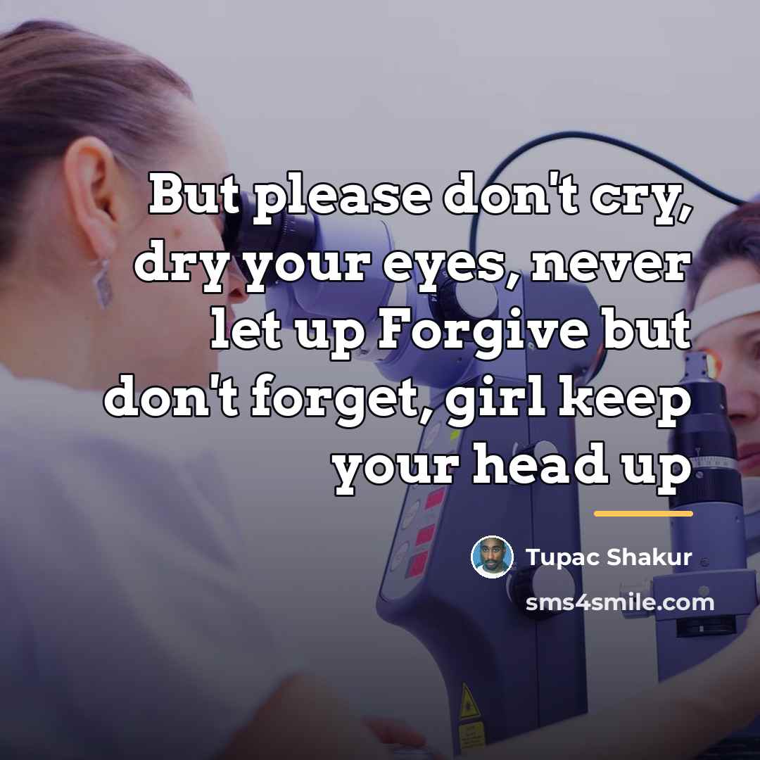 “But please don't cry, dry your eyes, never let up…” quote by Tupac Shakur