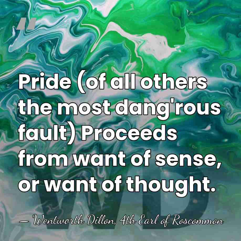 Pride (of all others the most dang'rous fault) Proceeds from want of&hellip; - Wentworth Dillon, 4th Earl of Roscommon