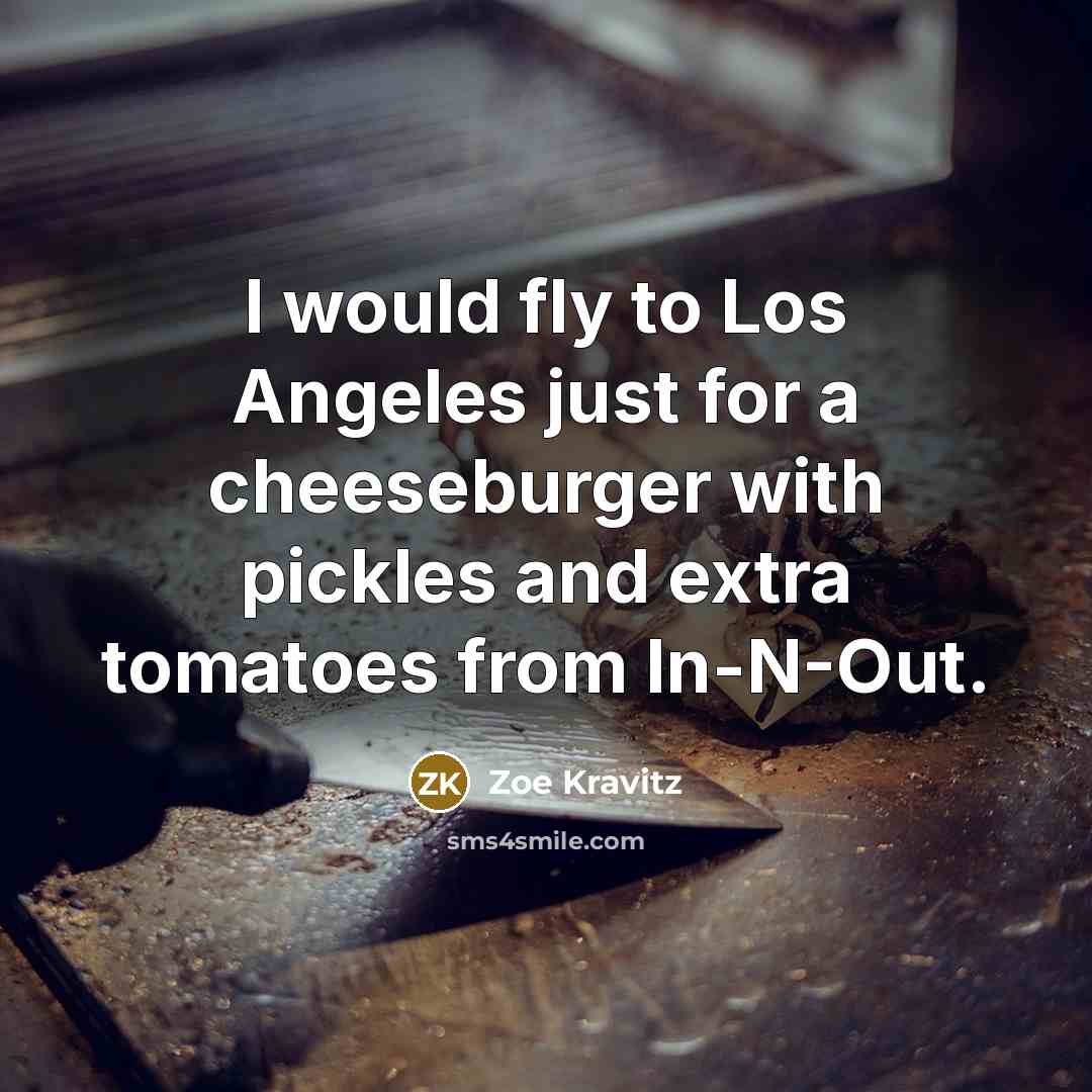 “I would fly to Los Angeles just for a cheeseburger…” quote by Zoe Kravitz