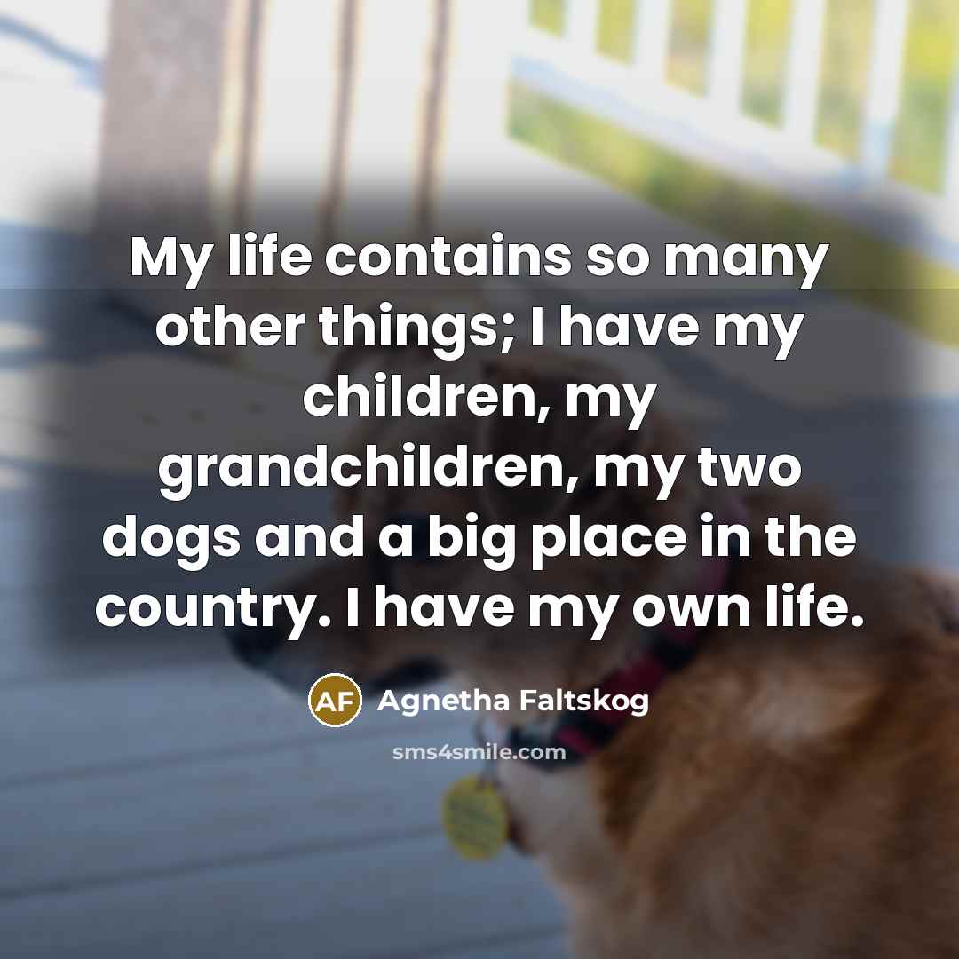“My life contains so many other things; I have my…” quote by Agnetha Faltskog