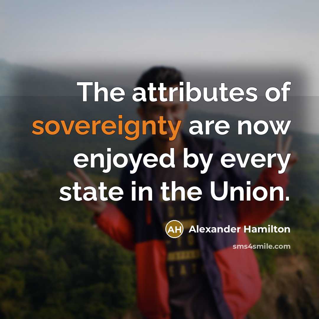 “The attributes of sovereignty are now enjoyed by every state…” quote by Alexander Hamilton