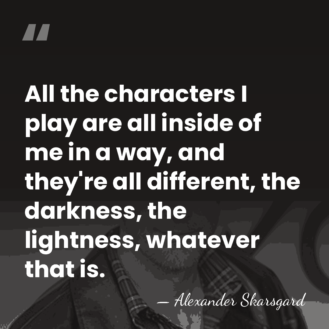 All the characters I play are all inside of me in a&hellip; - Alexander Skarsgard