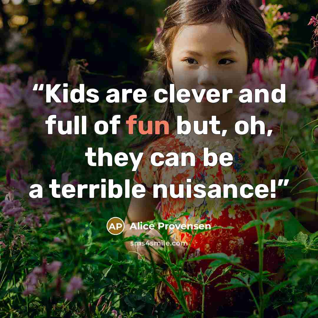 “Kids are clever and full of fun but, oh, they can be a terrible nuisance!” quote by Alice Provensen