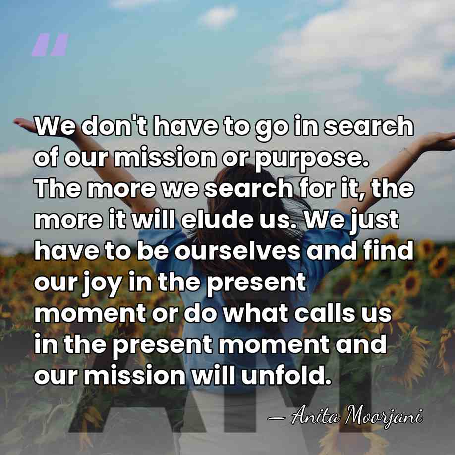 We don't have to go in search of our mission or purpose.&hellip; - Anita Moorjani