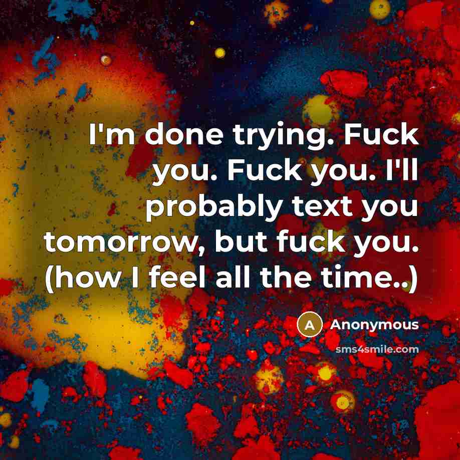 “I'm done trying. Fuck you. Fuck you. I'll probably text…” quote by Anonymous